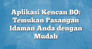 Aplikasi Kencan BO: Temukan Pasangan Idaman Anda dengan Mudah