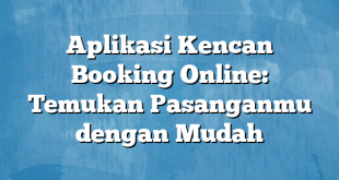 Aplikasi Kencan Booking Online: Temukan Pasanganmu dengan Mudah