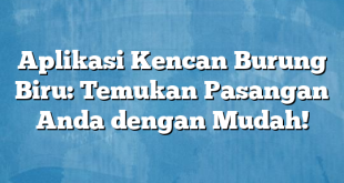 Aplikasi Kencan Burung Biru: Temukan Pasangan Anda dengan Mudah!