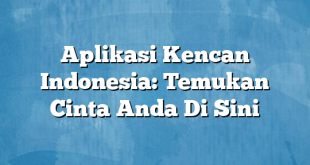 Aplikasi Kencan Indonesia: Temukan Cinta Anda Di Sini