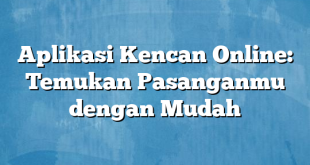 Aplikasi Kencan Online: Temukan Pasanganmu dengan Mudah