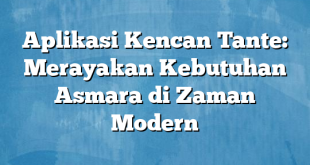 Aplikasi Kencan Tante: Merayakan Kebutuhan Asmara di Zaman Modern