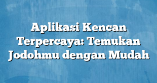 Aplikasi Kencan Terpercaya: Temukan Jodohmu dengan Mudah