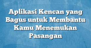 Aplikasi Kencan yang Bagus untuk Membantu Kamu Menemukan Pasangan