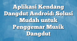 Aplikasi Kendang Dangdut Android: Solusi Mudah untuk Penggemar Musik Dangdut