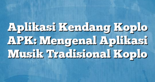 Aplikasi Kendang Koplo APK: Mengenal Aplikasi Musik Tradisional Koplo