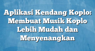 Aplikasi Kendang Koplo: Membuat Musik Koplo Lebih Mudah dan Menyenangkan