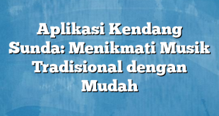 Aplikasi Kendang Sunda: Menikmati Musik Tradisional dengan Mudah