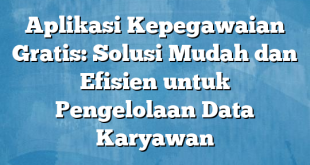 Aplikasi Kepegawaian Gratis: Solusi Mudah dan Efisien untuk Pengelolaan Data Karyawan