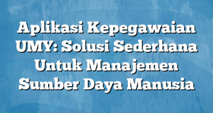 Aplikasi Kepegawaian UMY: Solusi Sederhana Untuk Manajemen Sumber Daya Manusia