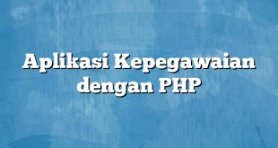 Aplikasi Kepegawaian dengan PHP