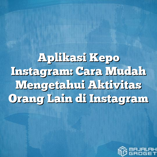 Aplikasi Kepo Instagram Cara Mudah Mengetahui Aktivitas Orang Lain Di Instagram Majalah Gadget