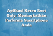 Aplikasi Keren Root Only: Meningkatkan Performa Smartphone Anda