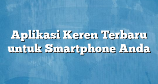 Aplikasi Keren Terbaru untuk Smartphone Anda