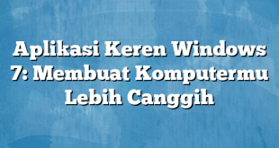 Aplikasi Keren Windows 7: Membuat Komputermu Lebih Canggih