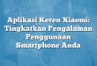 Aplikasi Keren Xiaomi: Tingkatkan Pengalaman Penggunaan Smartphone Anda