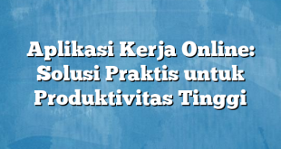 Aplikasi Kerja Online: Solusi Praktis untuk Produktivitas Tinggi