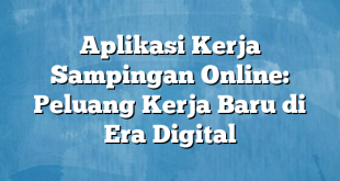 Aplikasi Kerja Sampingan Online: Peluang Kerja Baru di Era Digital