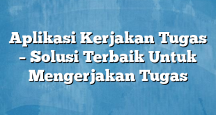 Aplikasi Kerjakan Tugas – Solusi Terbaik Untuk Mengerjakan Tugas