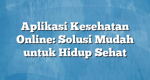 Aplikasi Kesehatan Online: Solusi Mudah untuk Hidup Sehat