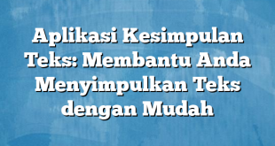 Aplikasi Kesimpulan Teks: Membantu Anda Menyimpulkan Teks dengan Mudah