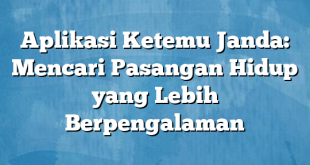 Aplikasi Ketemu Janda: Mencari Pasangan Hidup yang Lebih Berpengalaman