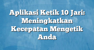 Aplikasi Ketik 10 Jari: Meningkatkan Kecepatan Mengetik Anda