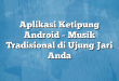 Aplikasi Ketipung Android – Musik Tradisional di Ujung Jari Anda