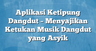 Aplikasi Ketipung Dangdut – Menyajikan Ketukan Musik Dangdut yang Asyik