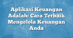 Aplikasi Keuangan Adalah: Cara Terbaik Mengelola Keuangan Anda