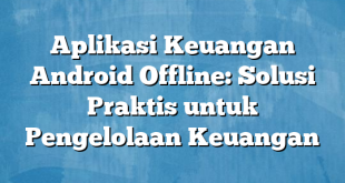 Aplikasi Keuangan Android Offline: Solusi Praktis untuk Pengelolaan Keuangan
