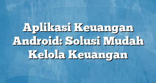 Aplikasi Keuangan Android: Solusi Mudah Kelola Keuangan