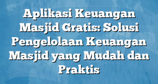 Aplikasi Keuangan Masjid Gratis: Solusi Pengelolaan Keuangan Masjid yang Mudah dan Praktis