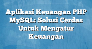 Aplikasi Keuangan PHP MySQL: Solusi Cerdas Untuk Mengatur Keuangan