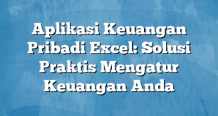 Aplikasi Keuangan Pribadi Excel: Solusi Praktis Mengatur Keuangan Anda