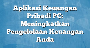 Aplikasi Keuangan Pribadi PC: Meningkatkan Pengelolaan Keuangan Anda