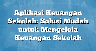 Aplikasi Keuangan Sekolah: Solusi Mudah untuk Mengelola Keuangan Sekolah