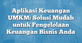 Aplikasi Keuangan UMKM: Solusi Mudah untuk Pengelolaan Keuangan Bisnis Anda