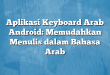 Aplikasi Keyboard Arab Android: Memudahkan Menulis dalam Bahasa Arab