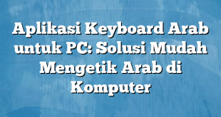 Aplikasi Keyboard Arab untuk PC: Solusi Mudah Mengetik Arab di Komputer