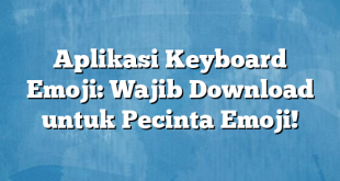 Aplikasi Keyboard Emoji: Wajib Download untuk Pecinta Emoji!