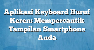 Aplikasi Keyboard Huruf Keren: Mempercantik Tampilan Smartphone Anda