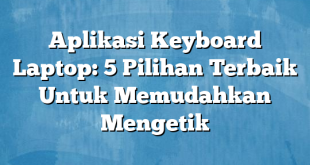 Aplikasi Keyboard Laptop: 5 Pilihan Terbaik Untuk Memudahkan Mengetik