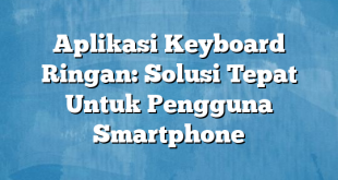 Aplikasi Keyboard Ringan: Solusi Tepat Untuk Pengguna Smartphone