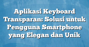 Aplikasi Keyboard Transparan: Solusi untuk Pengguna Smartphone yang Elegan dan Unik