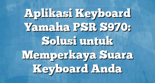 Aplikasi Keyboard Yamaha PSR S970: Solusi untuk Memperkaya Suara Keyboard Anda