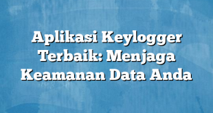 Aplikasi Keylogger Terbaik: Menjaga Keamanan Data Anda