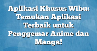 Aplikasi Khusus Wibu: Temukan Aplikasi Terbaik untuk Penggemar Anime dan Manga!