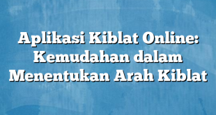 Aplikasi Kiblat Online: Kemudahan dalam Menentukan Arah Kiblat