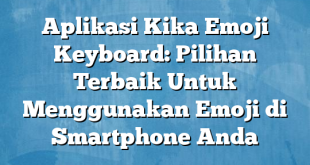 Aplikasi Kika Emoji Keyboard: Pilihan Terbaik Untuk Menggunakan Emoji di Smartphone Anda